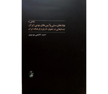 کتاب نگاهی به نهاد های سنتی و آیین های بومی ایران نوشته احمد کاظمی موسوی